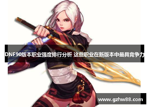 DNF90版本职业强度排行分析 这些职业在新版本中最具竞争力