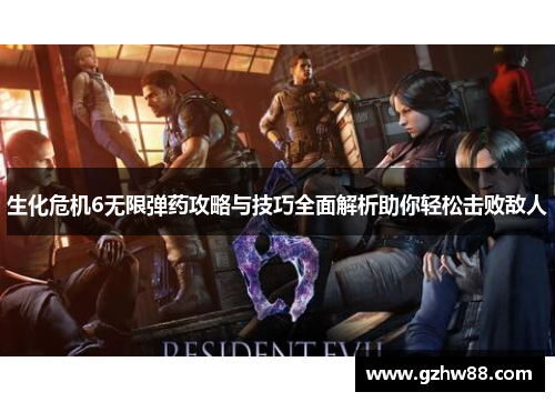 生化危机6无限弹药攻略与技巧全面解析助你轻松击败敌人 生化危机6无限弹药攻略与技巧全面解析助你轻松击败敌人