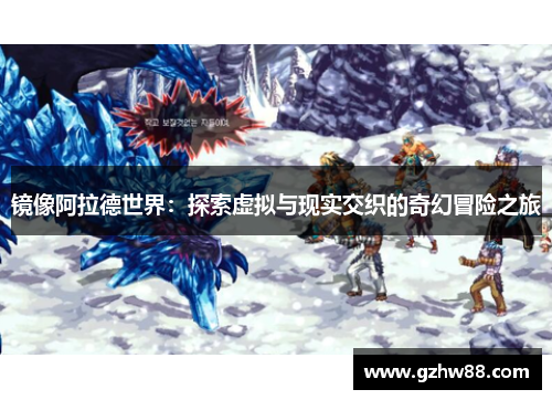 镜像阿拉德世界:探索虚拟与现实交织的奇幻冒险之旅 镜像阿拉德世界:探索虚拟与现实交织的奇幻冒险之旅