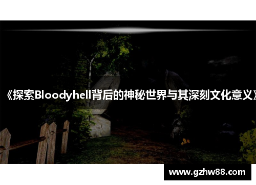 《探索Bloodyhell背后的神秘世界与其深刻文化意义》 《探索Bloodyhell背后的神秘世界与其深刻文化意义》
