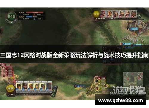 三国志12网络对战版全新策略玩法解析与战术技巧提升指南 三国志12网络对战版全新策略玩法解析与战术技巧提升指南